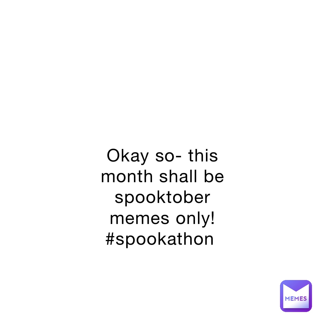 Okay so- this month shall be spooktober memes only! #spookathon
