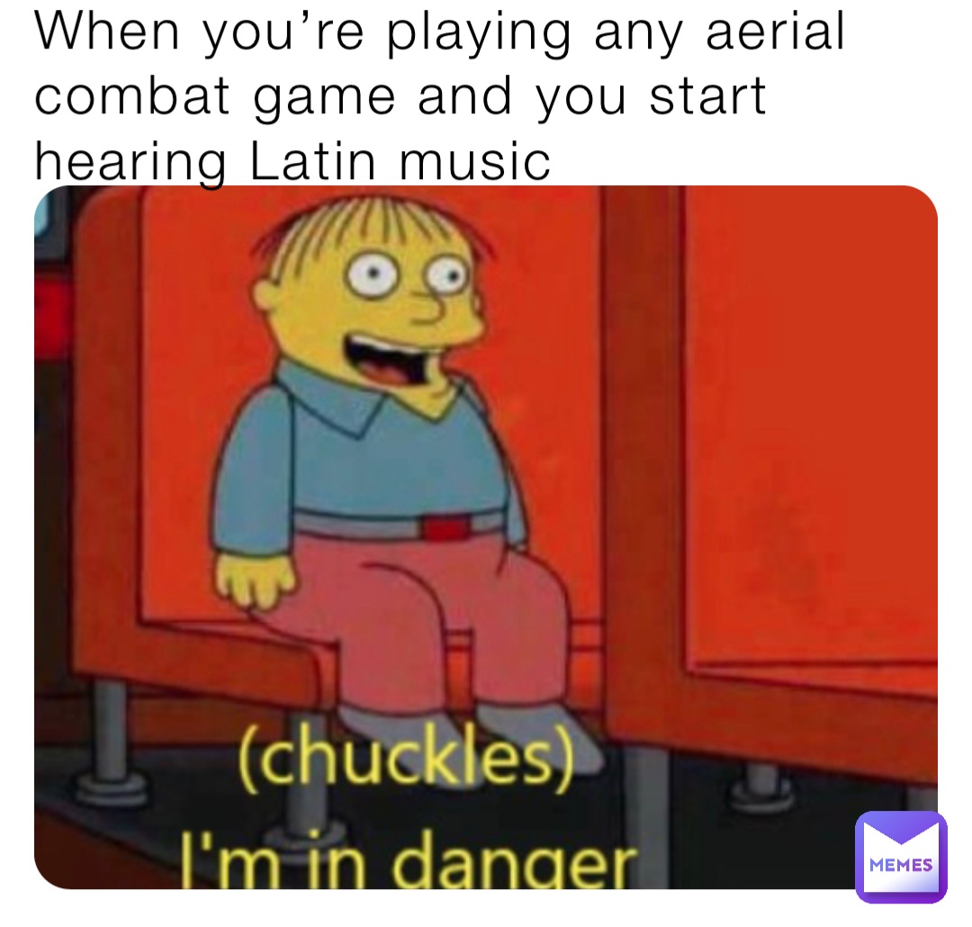 When you’re playing any aerial combat game and you start hearing Latin music