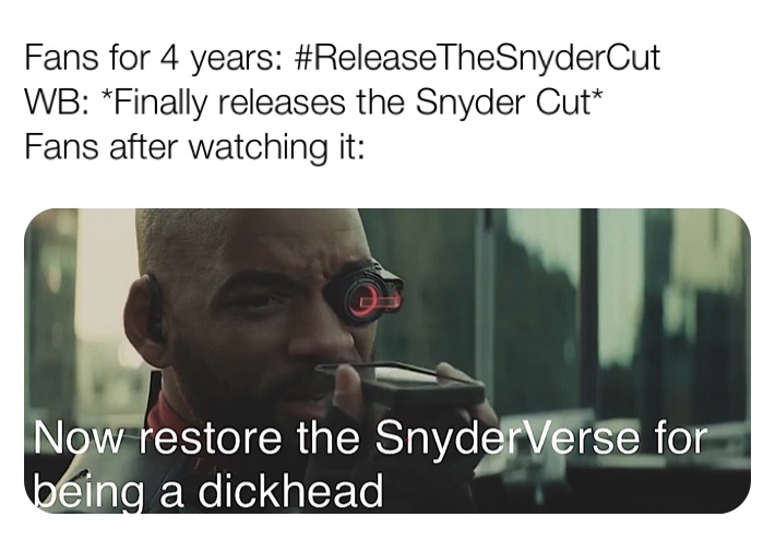 Fans for 4 years: #ReleaseTheSnyderCut
WB: *Finally releases the Snyder Cut*
Fans after watching it: