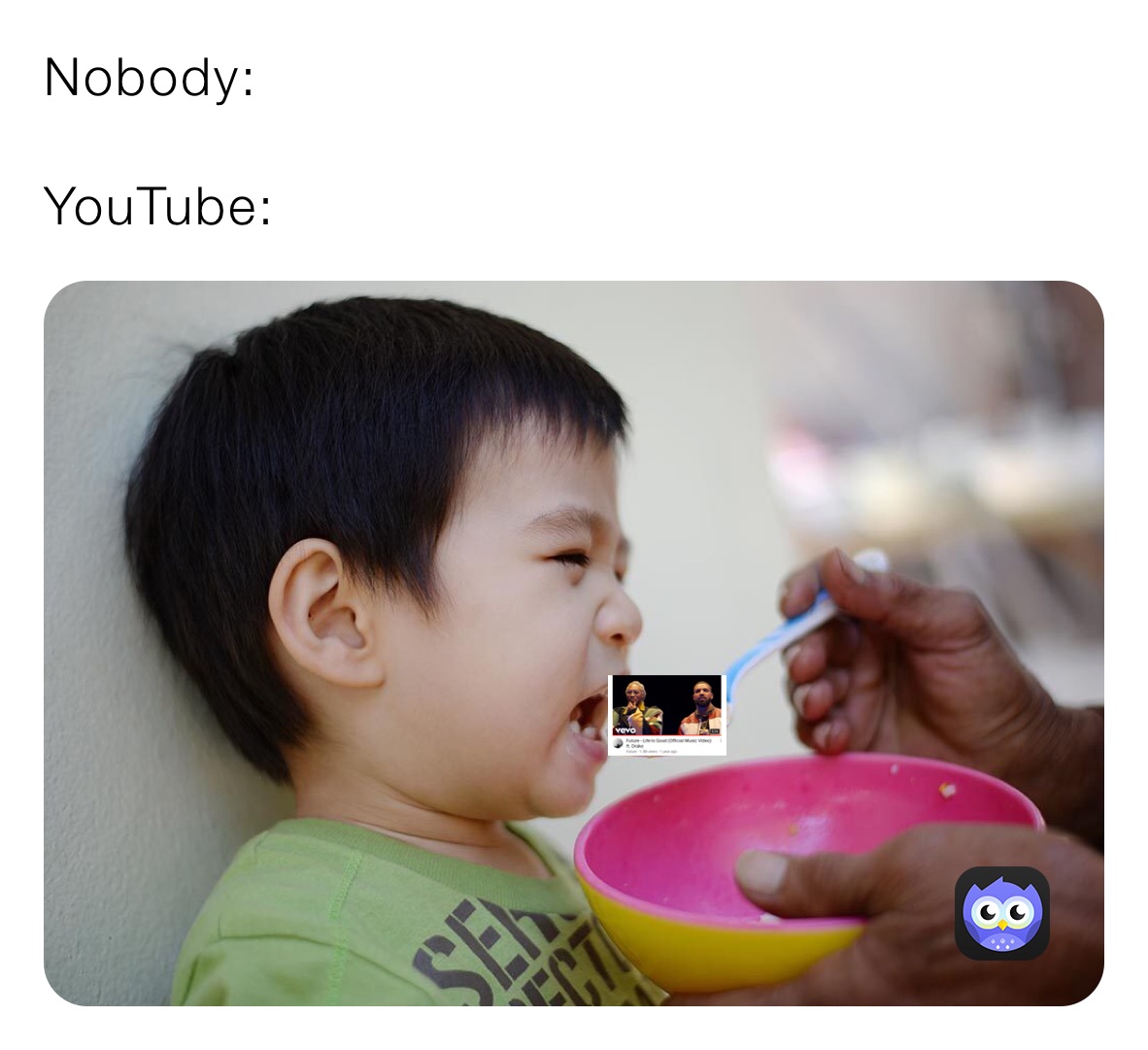 Nobody:

YouTube: