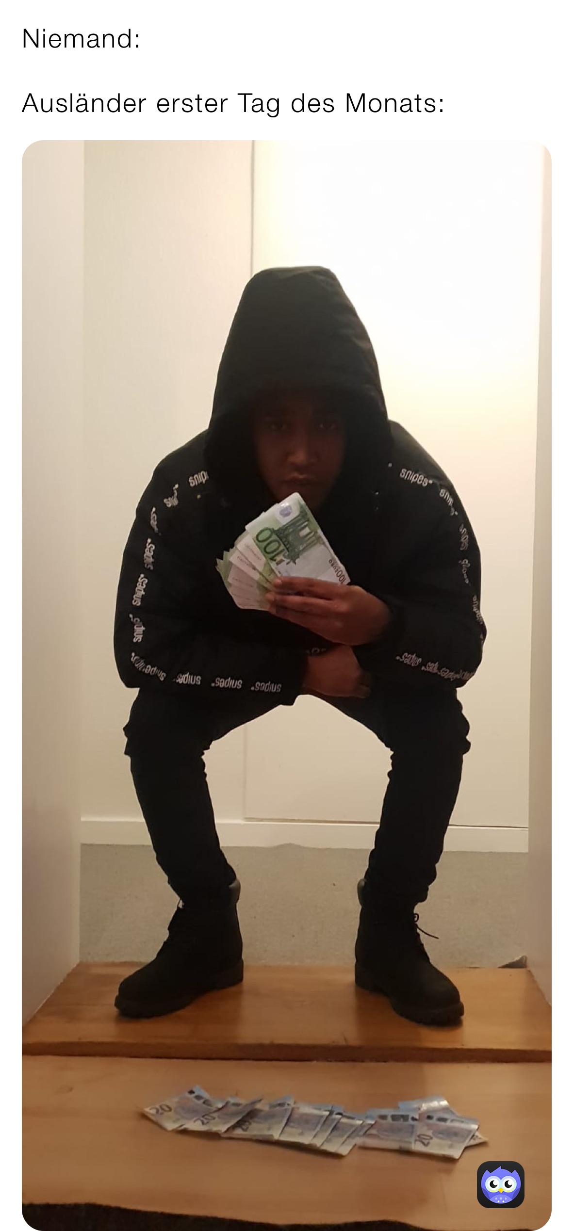 Niemand:

Ausländer erster Tag des Monats: