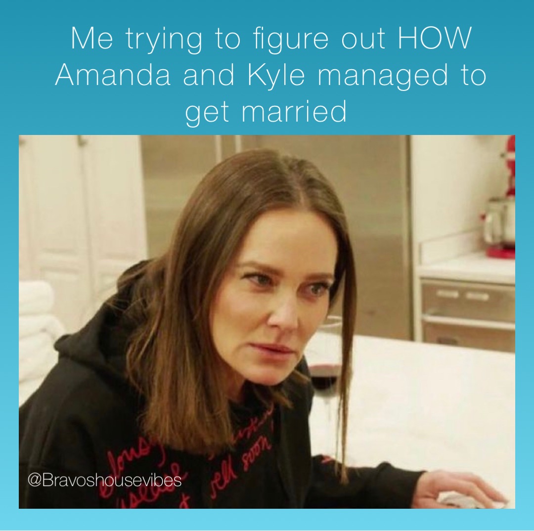 Me trying to figure out HOW Amanda and Kyle managed to get married