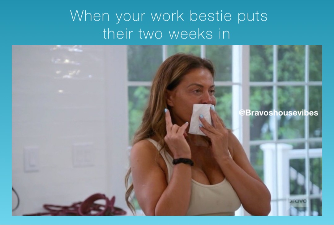 When your work bestie puts their two weeks in