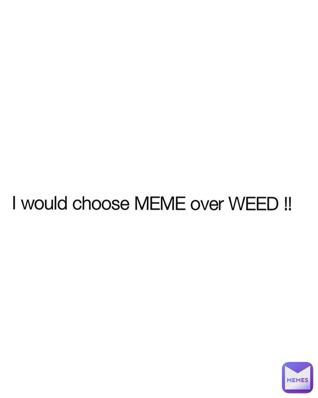 I would choose MEME over WEED !!