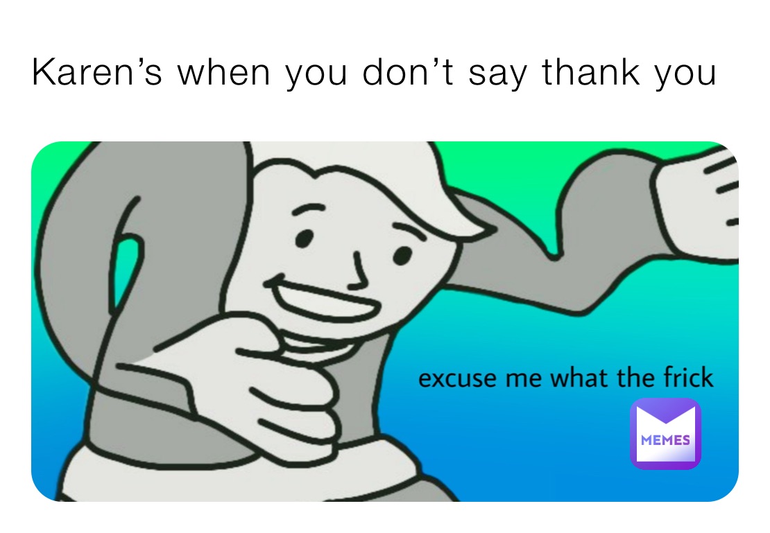 Karen’s when you don’t say thank you