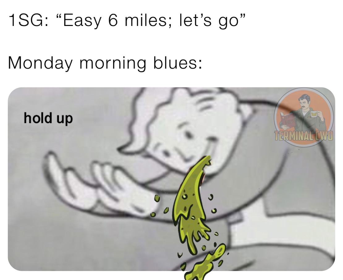 1SG: “Easy 6 miles; let’s go”

Monday morning blues: 