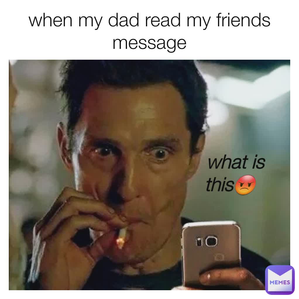 when my dad read my friends message what is this😡