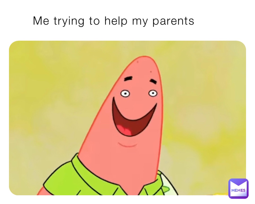 Me trying to help my parents