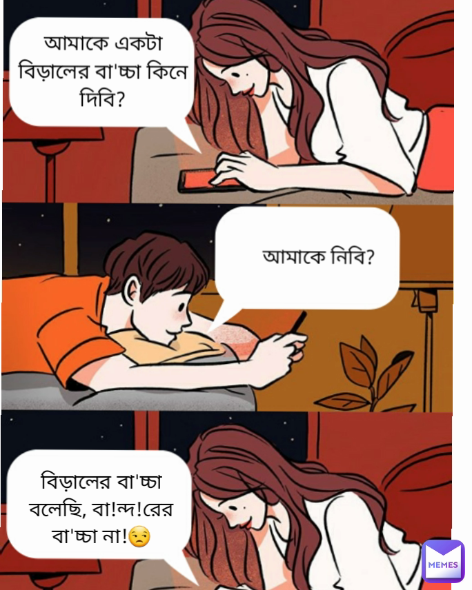  আমাকে নিবি? বিড়ালের বা'চ্চা বলেছি, বা!ন্দ!রের বা'চ্চা না!😒 আমাকে একটা বিড়ালের বা'চ্চা কিনে দিবি?
