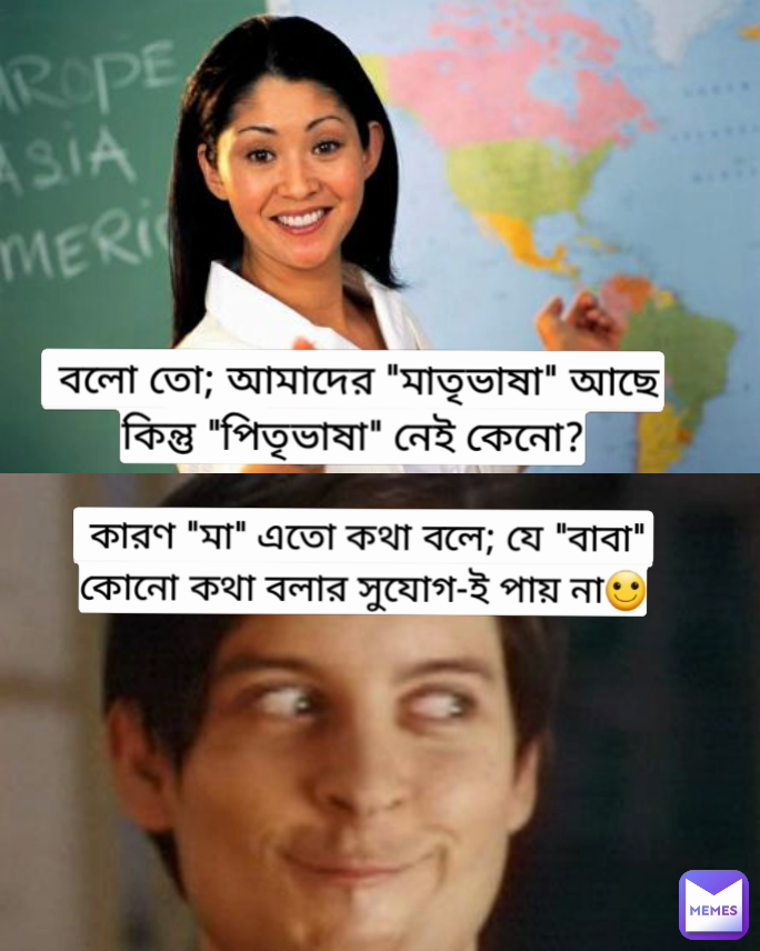  কারণ "মা" এতো কথা বলে; যে "বাবা" কোনো কথা বলার সুযোগ-ই পায় না🙂  বলো তো; আমাদের "মাতৃভাষা" আছে কিন্তু "পিতৃভাষা" নেই কেনো?
