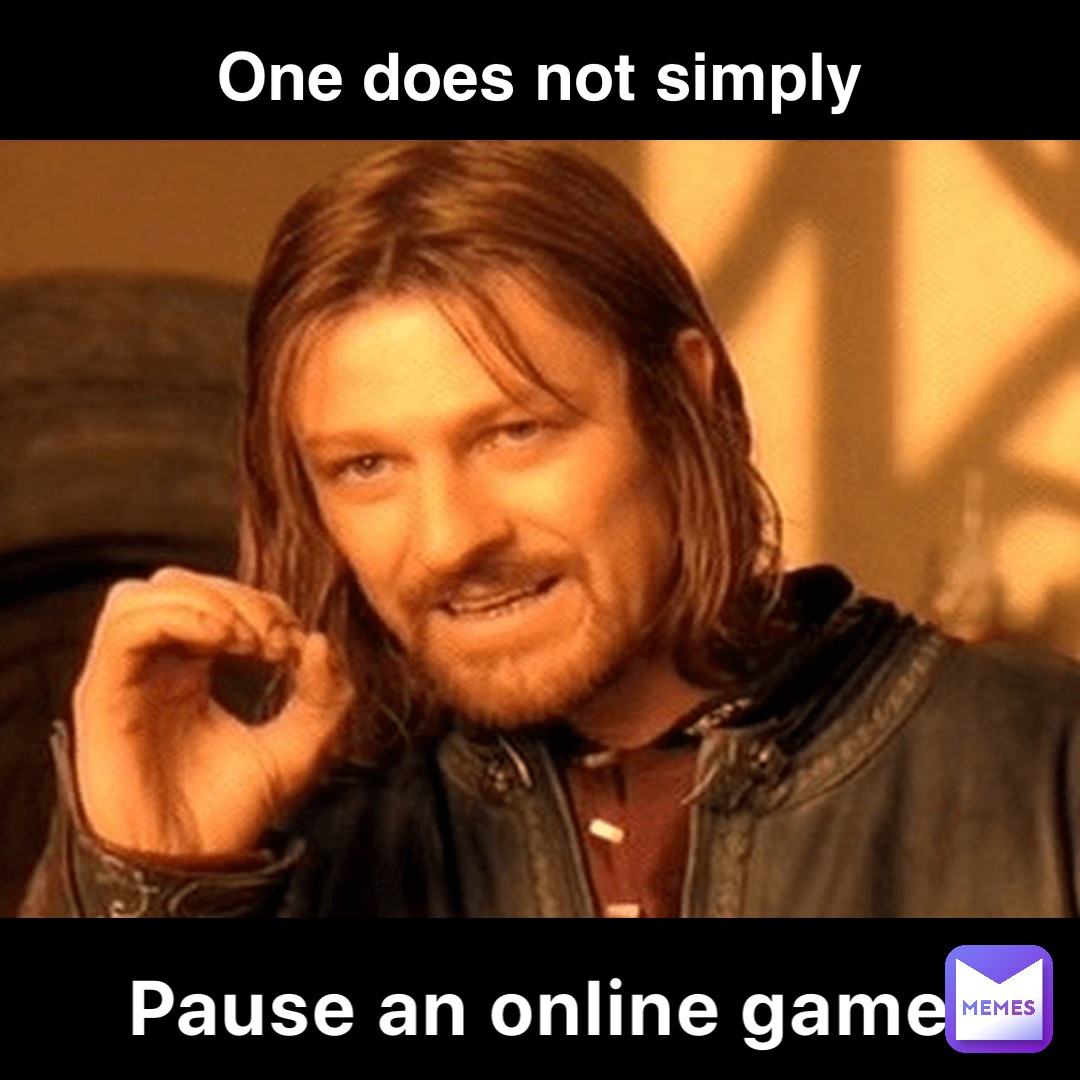 Pause an online game One does not simply
