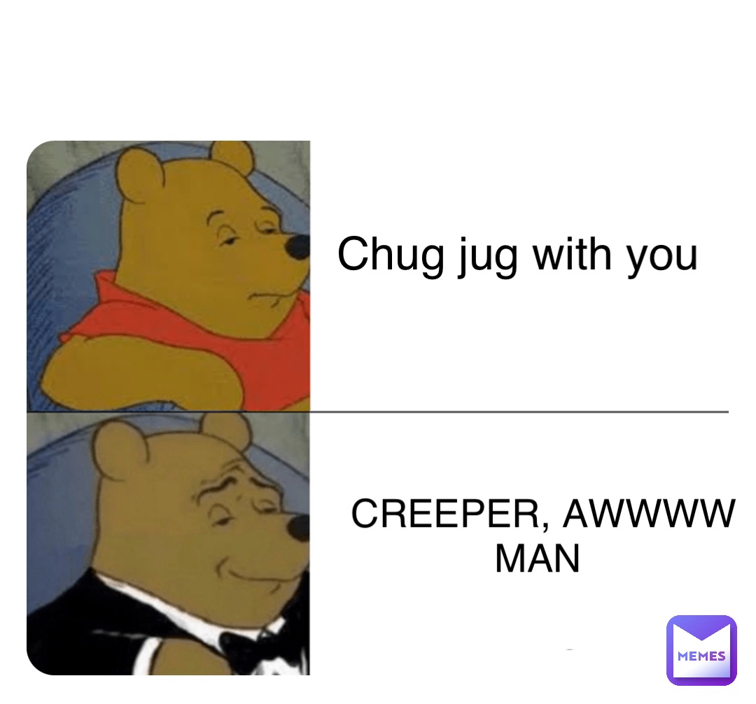 Chug jug with you CREEPER, AWWWW MAN