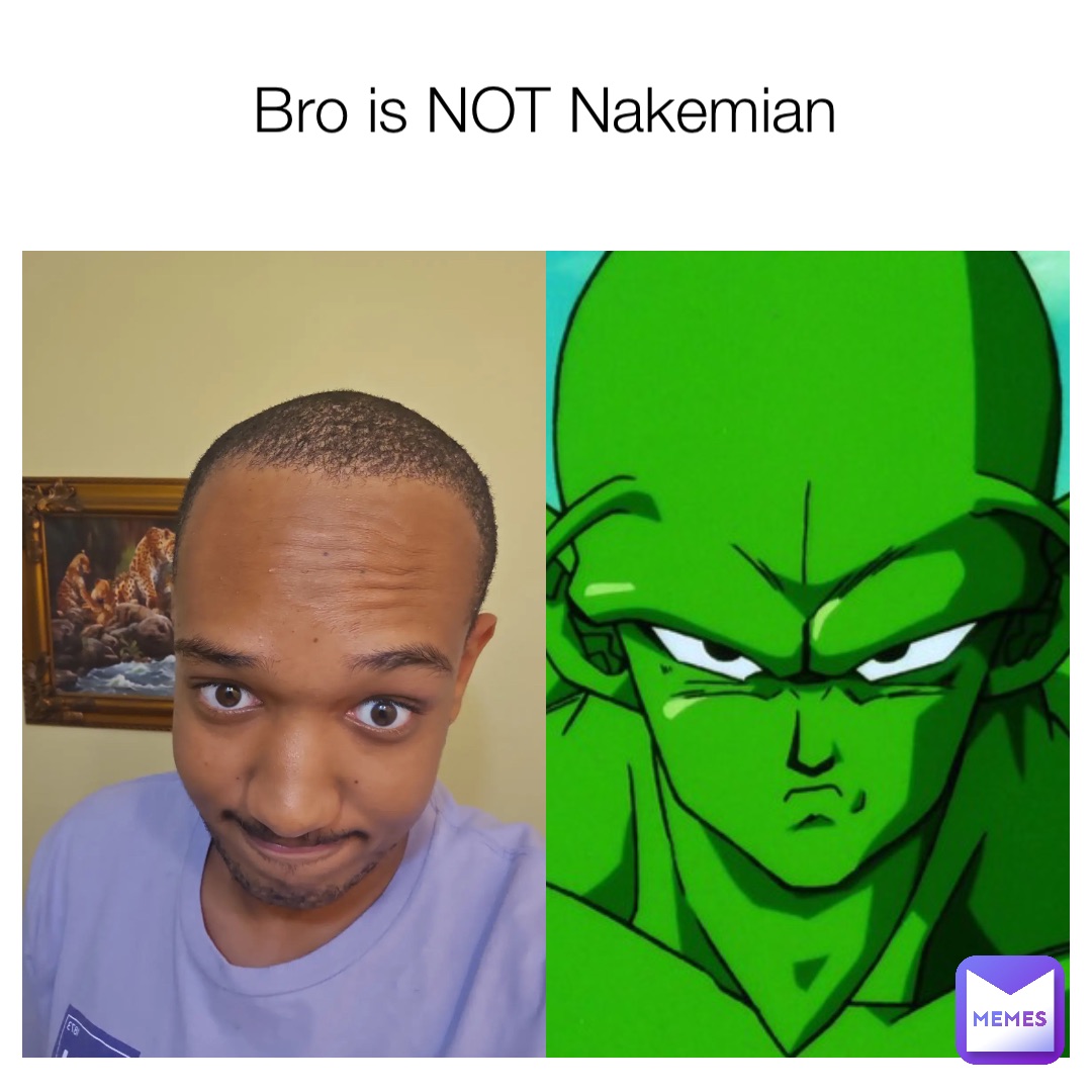 Bro is NOT Nakemian