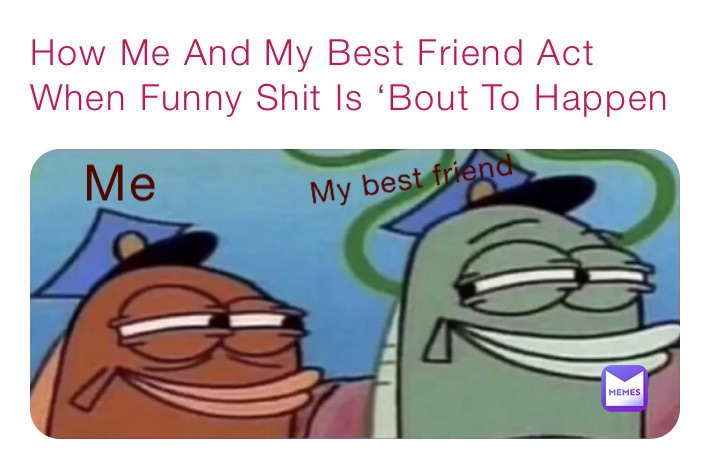 How Me And My Best Friend Act When Funny Shit Is ‘Bout To Happen