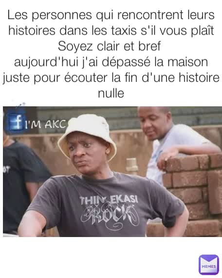 Les personnes qui rencontrent leurs histoires dans les taxis s'il vous plaît Soyez clair et bref 
aujourd'hui j'ai dépassé la maison juste pour écouter la fin d'une histoire nulle