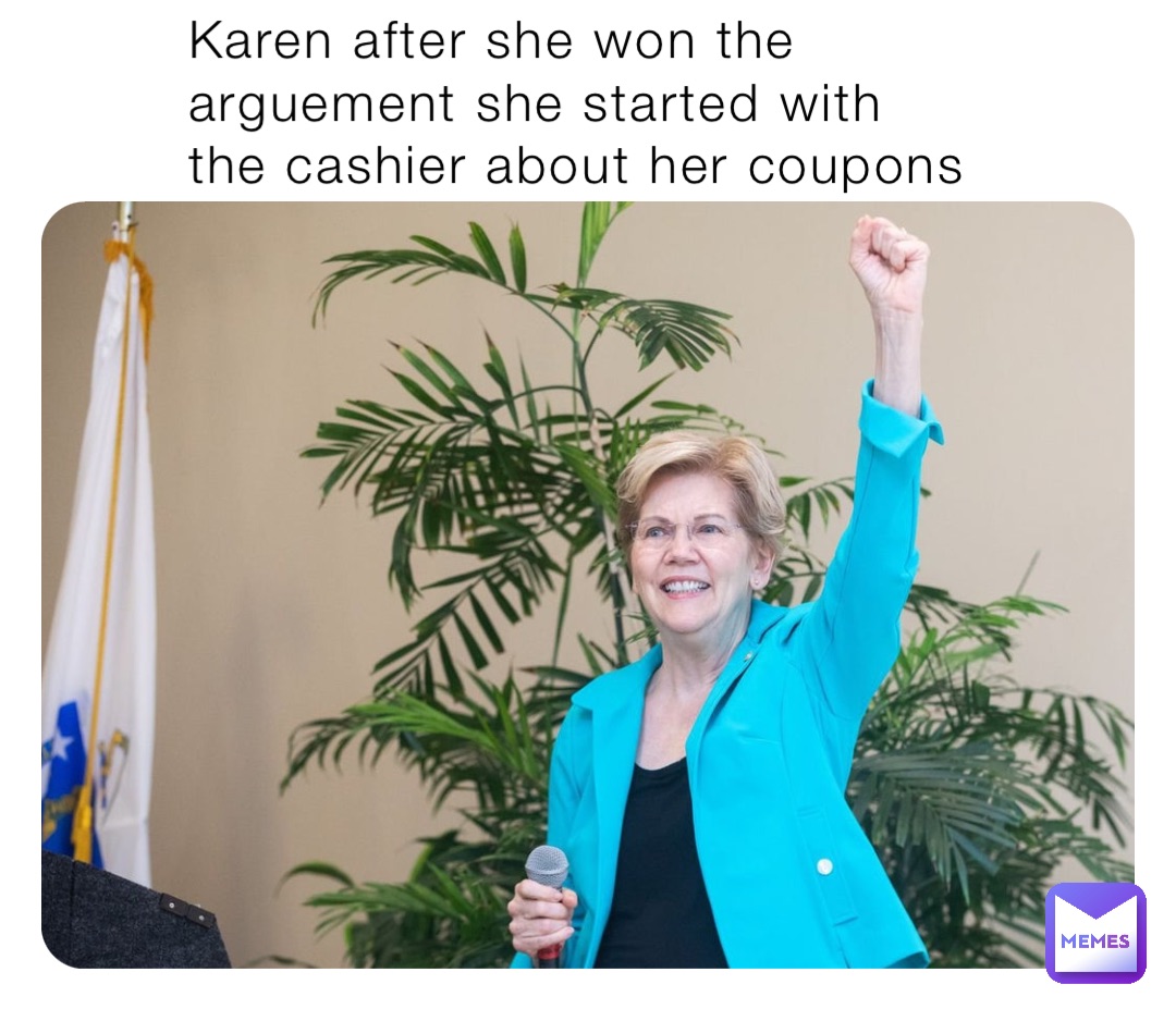 Karen after she won the arguement she started with the cashier about her coupons