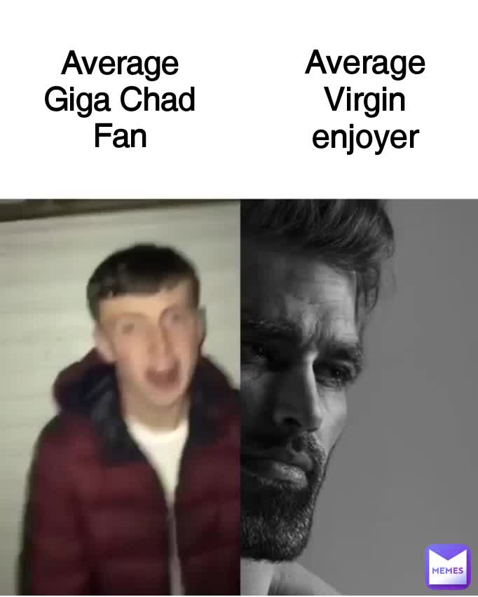 Average Giga Chad Fan Average Virgin enjoyer | @Marsmat | Memes