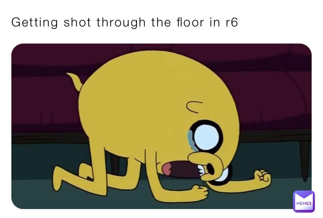 Getting shot through the floor in r6 | @user84637 | Memes