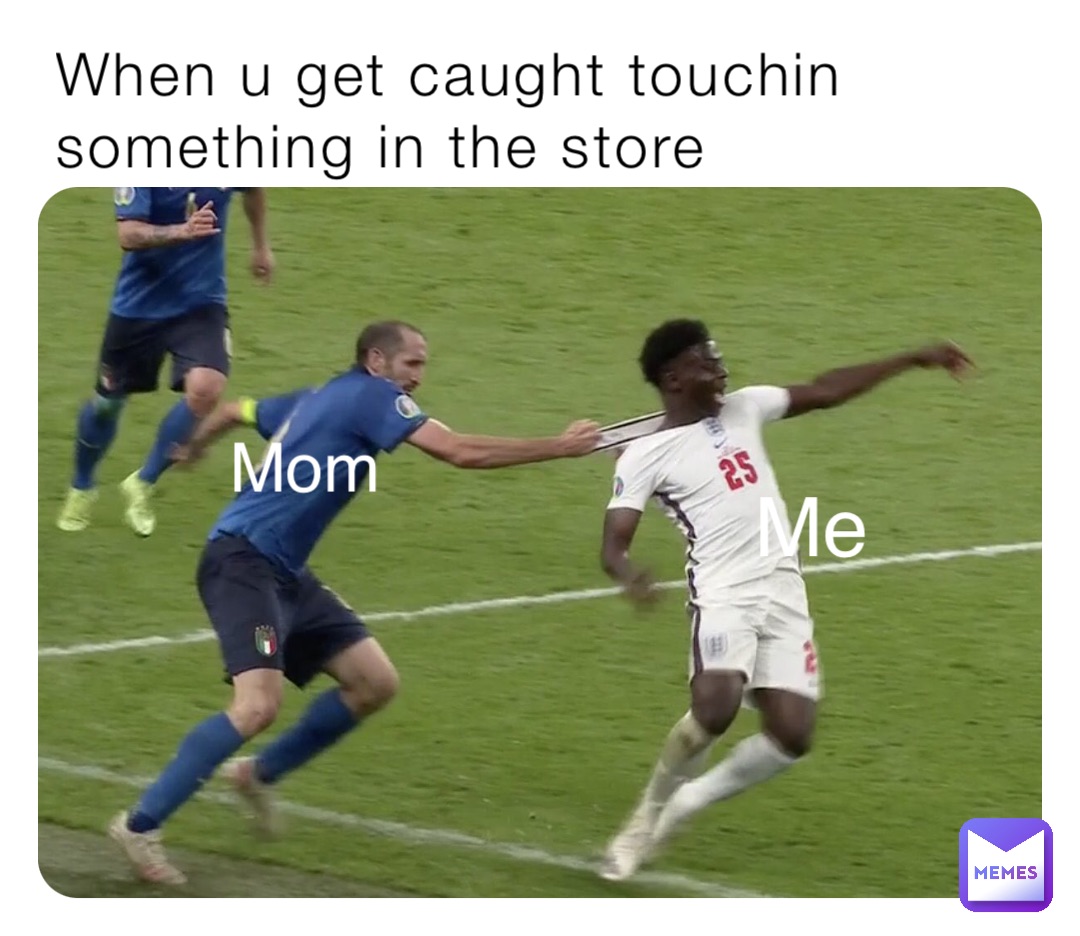 When u get caught touchin something in the store Mom Me