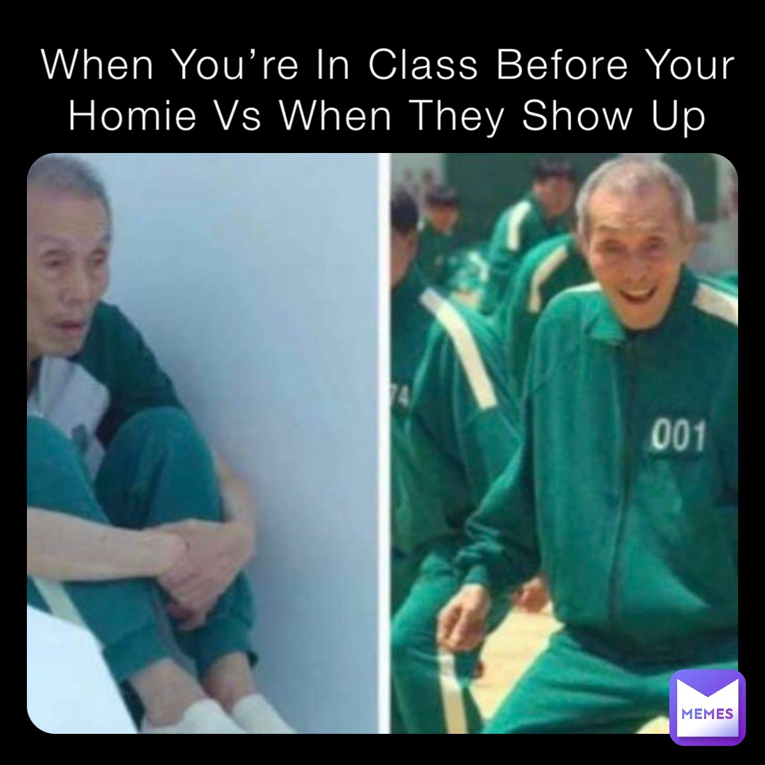 When You’re In Class Before Your Homie Vs When They Show Up