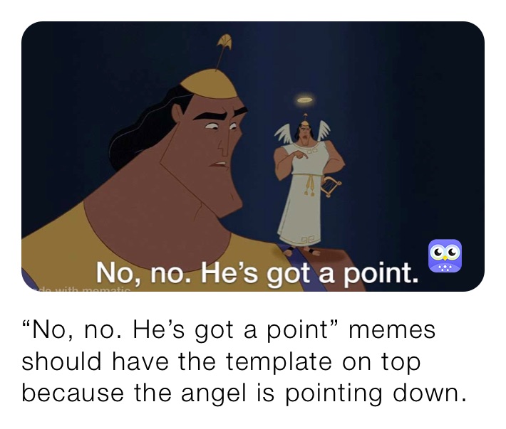 “No, no. He’s got a point” memes should have the template on top because the angel is pointing down.