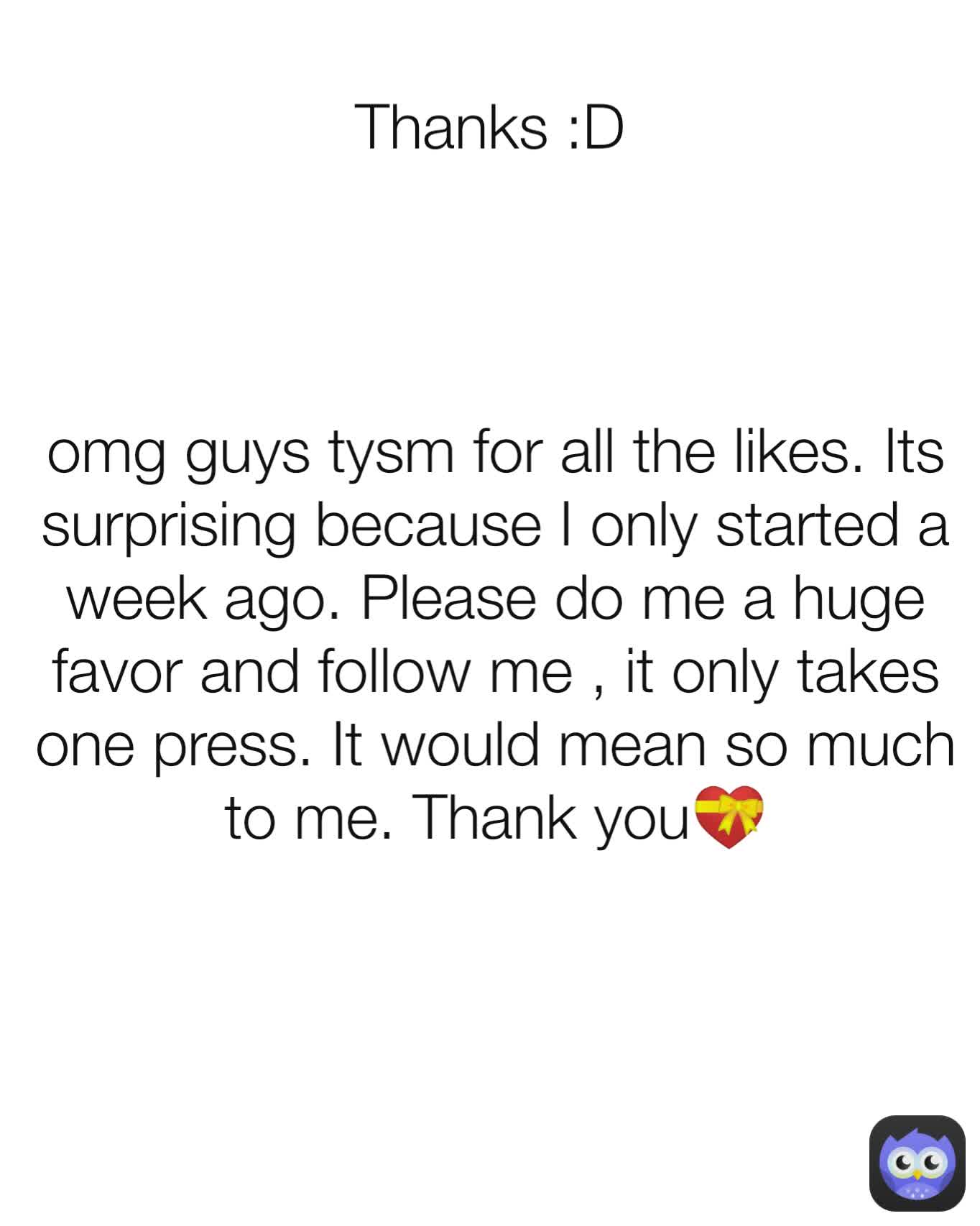 Thanks :D omg guys tysm for all the likes. Its surprising because I only started a week ago. Please do me a huge favor and follow me , it only takes one press. It would mean so much to me. Thank you💝