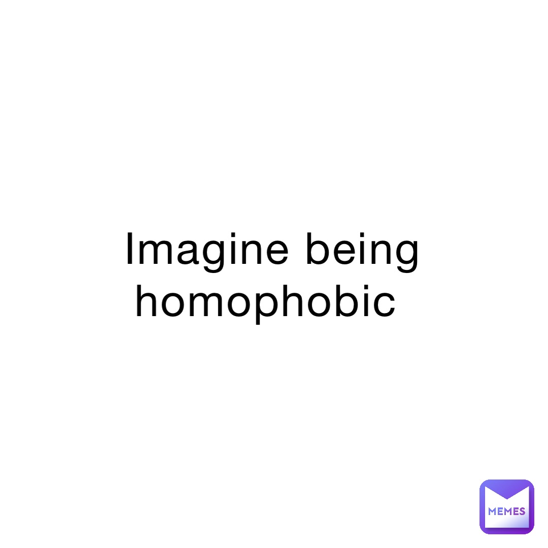 Imagine being homophobic