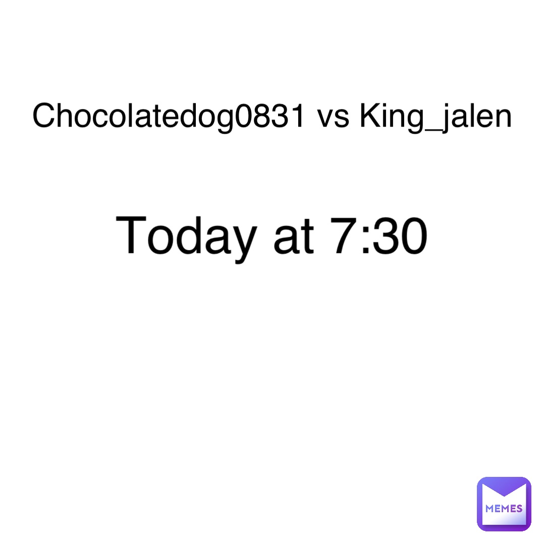 Chocolatedog0831 vs King_Jalen Chocolatedog0831 vs King_jalen Today at 7:30