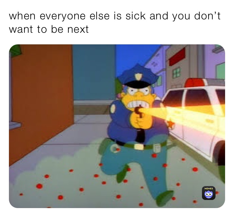 when everyone else is sick and you don’t want to be next 