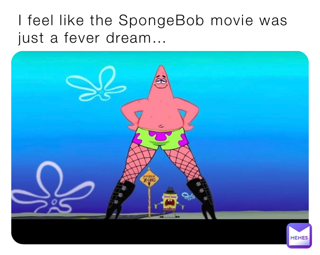 I feel like the SpongeBob movie was just a fever dream…