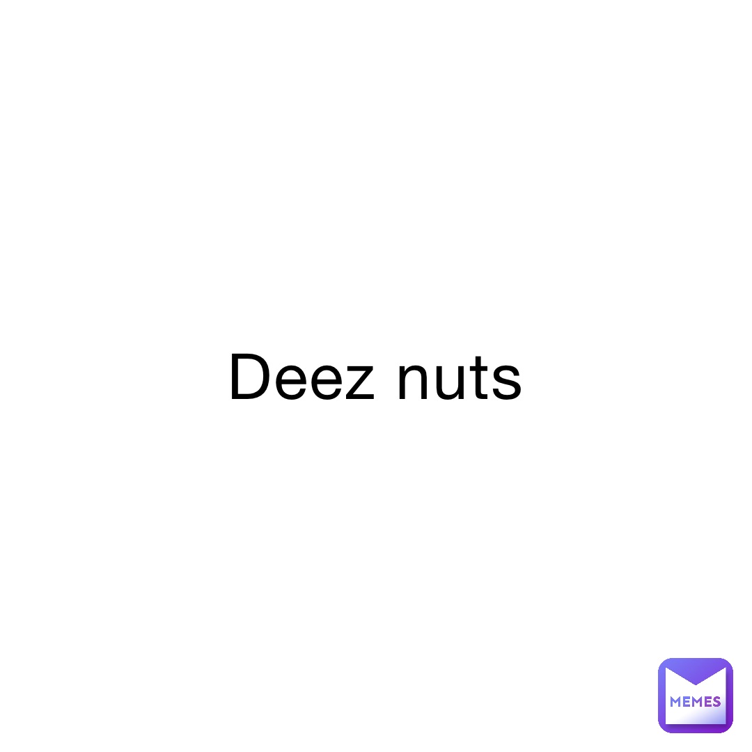 Deez nuts | @poopypatty73 | Memes