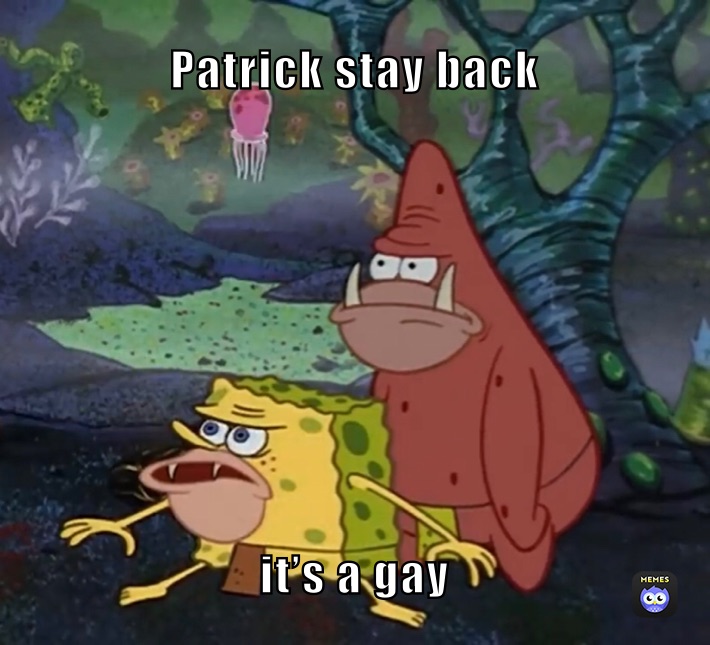 Patrick stay back it’s a gay