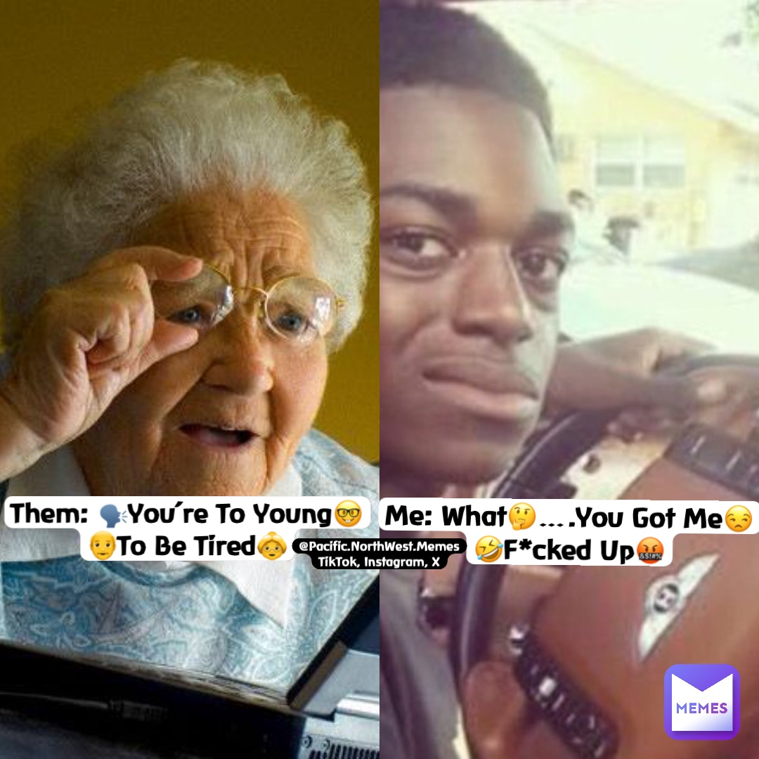 Them: 🗣️You’re To Young🤓
👴To Be Tired👵 Me: What🤔….You Got Me😒
🤣F*cked Up🤬 @Pacific.NorthWest.Memes
TikTok, Instagram, X