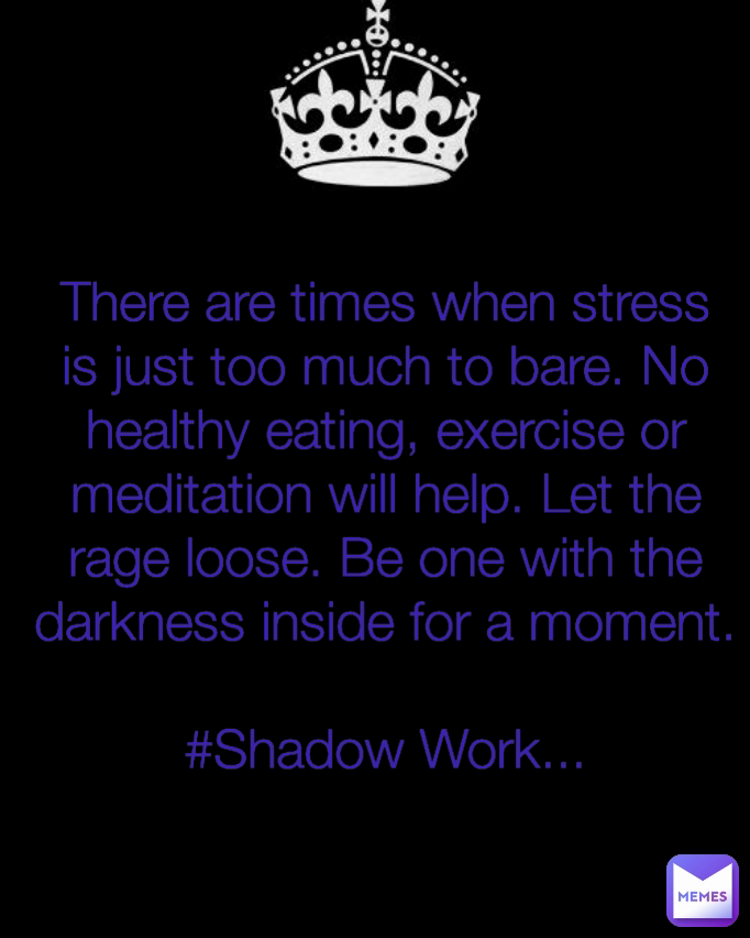 There are times when stress is just too much to bare. No healthy eating, exercise or meditation will help. Let the rage loose. Be one with the darkness inside for a moment.

#Shadow Work...
