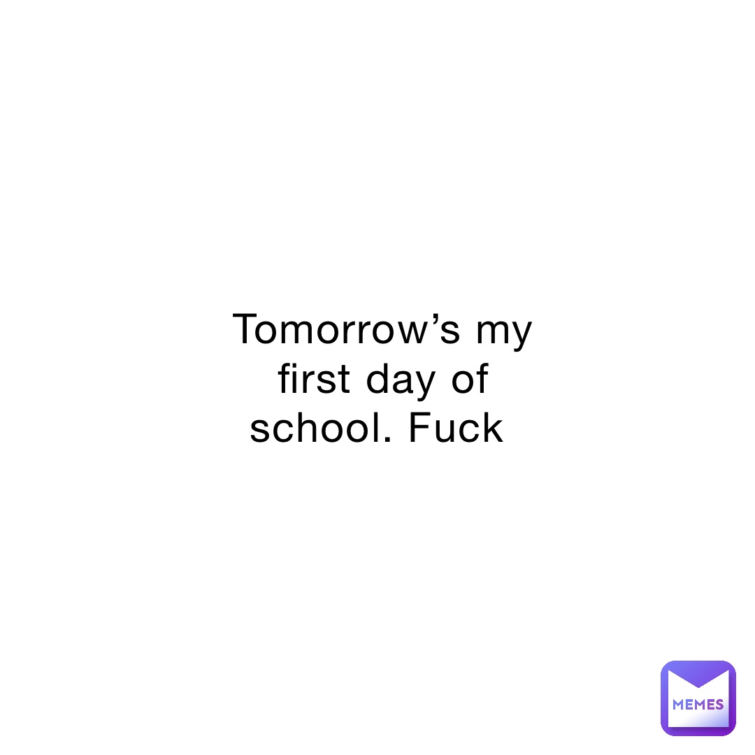 Tomorrow’s my first day of school. Fuck