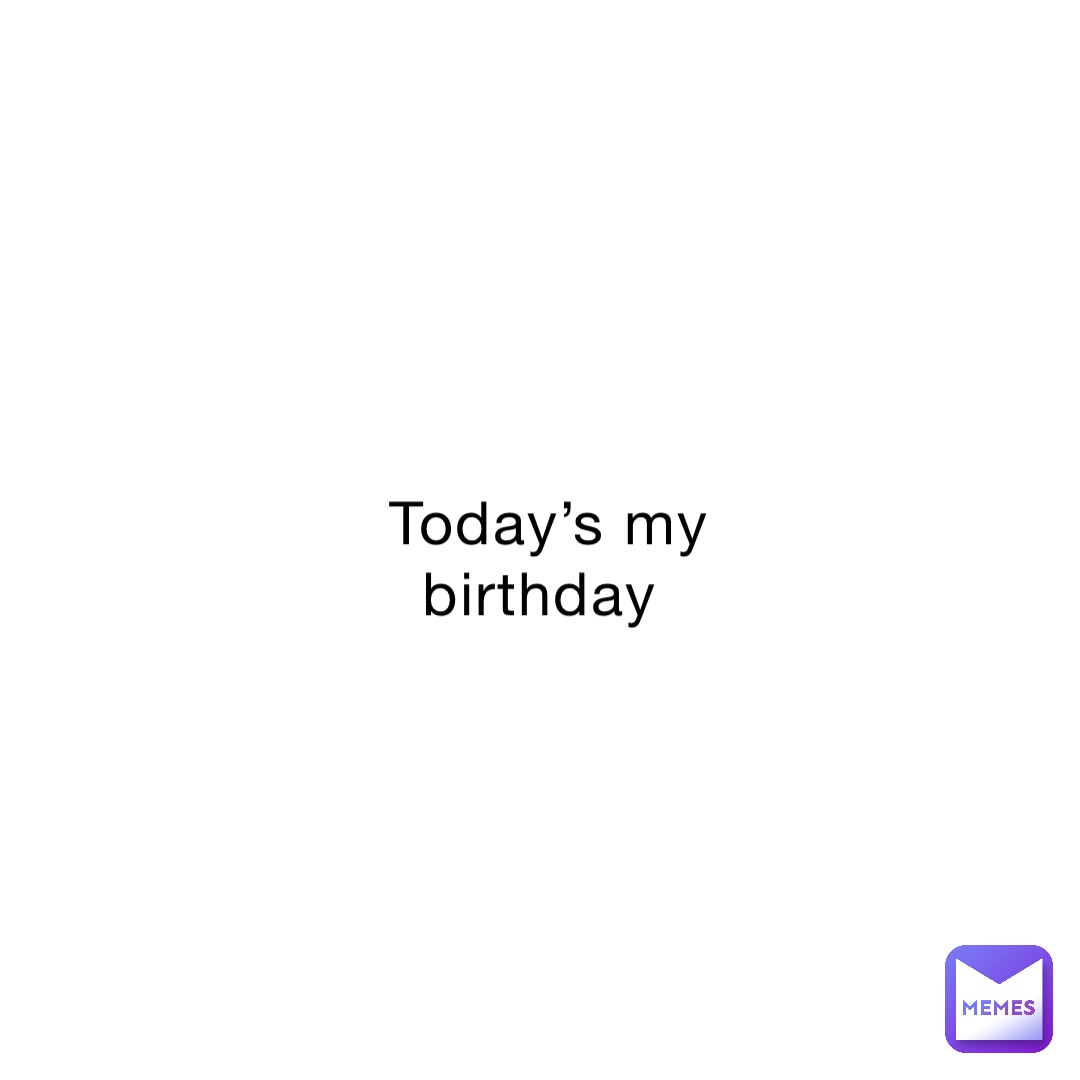 Today’s my birthday