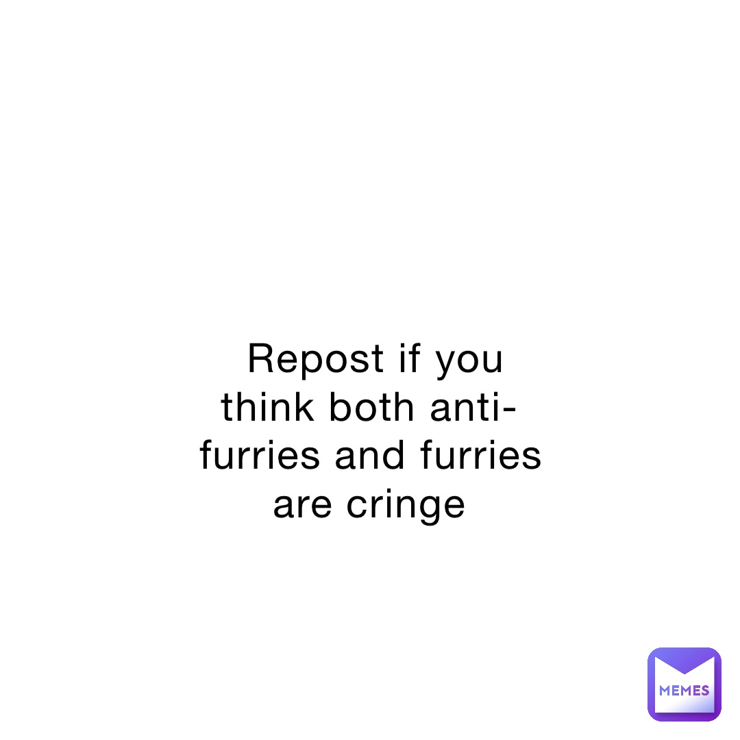Repost if you think both anti-furries and furries are cringe