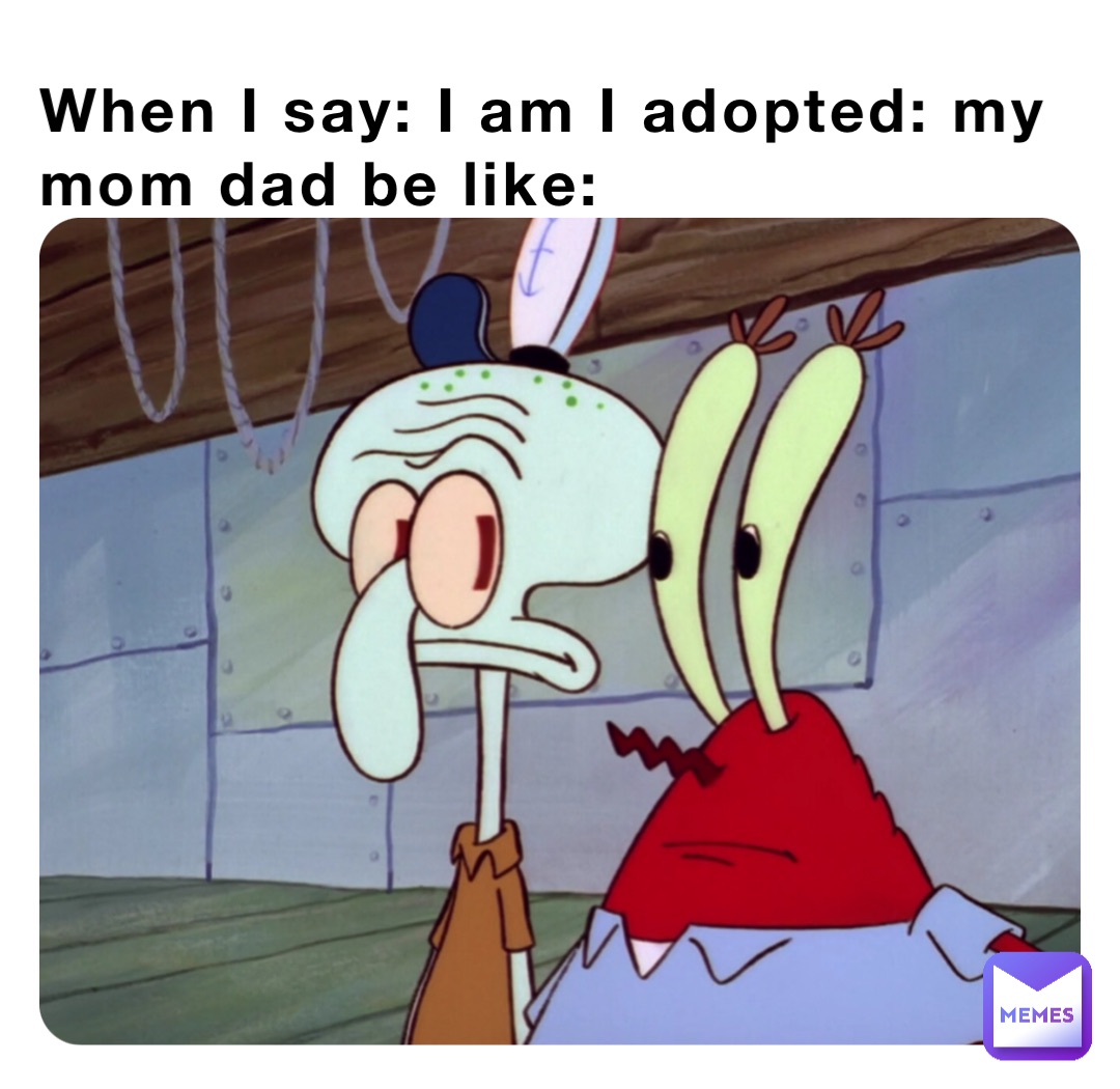When I say: I am I adopted: my mom dad be like: | @what_da_hellll | Memes