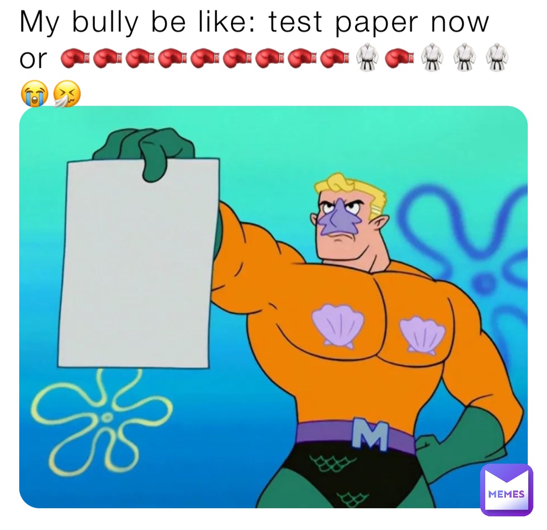 My bully be like: test paper now or 🥊🥊🥊🥊🥊🥊🥊🥊🥊🥋🥊🥋🥋🥋😭🤧