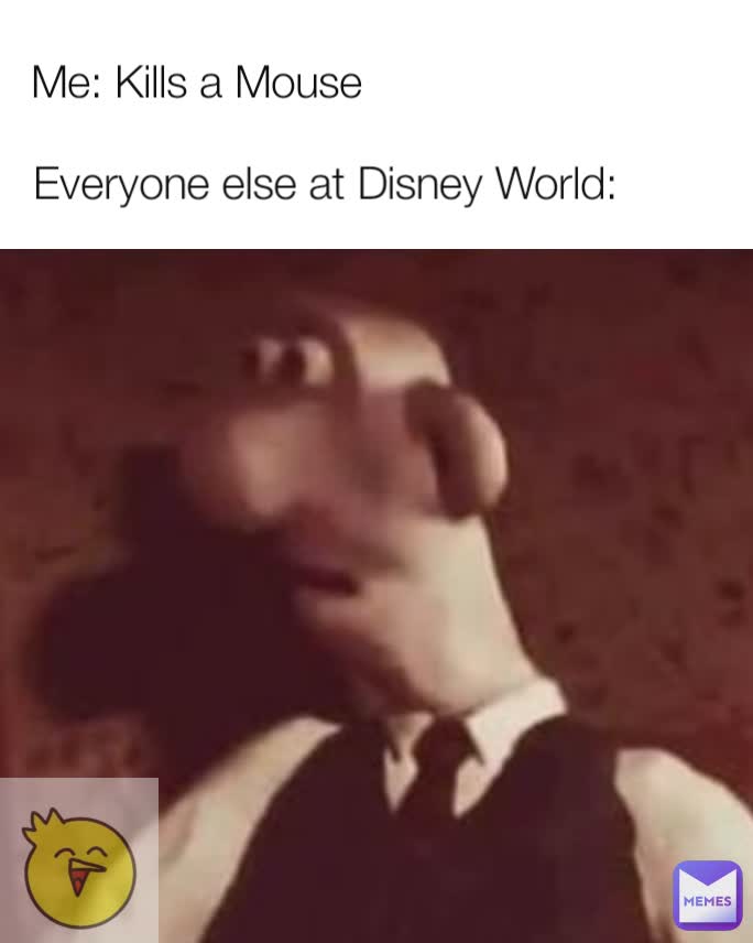 Everyone else at Disney World: Me: Kills a Mouse