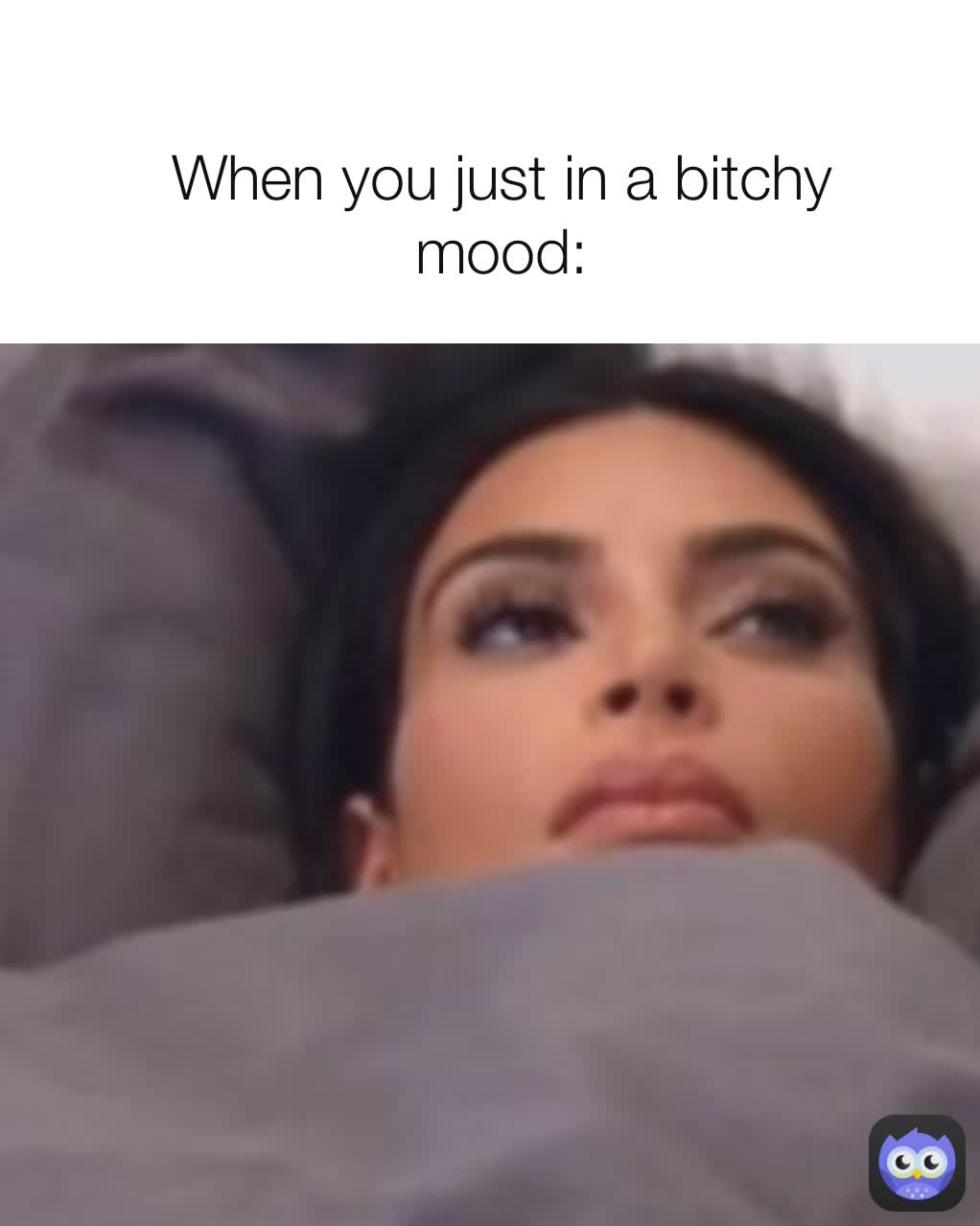 When you just in a bitchy mood: