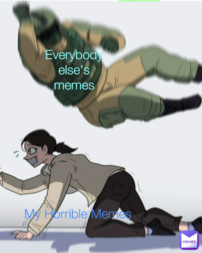 My Horrible Memes Everybody else's memes