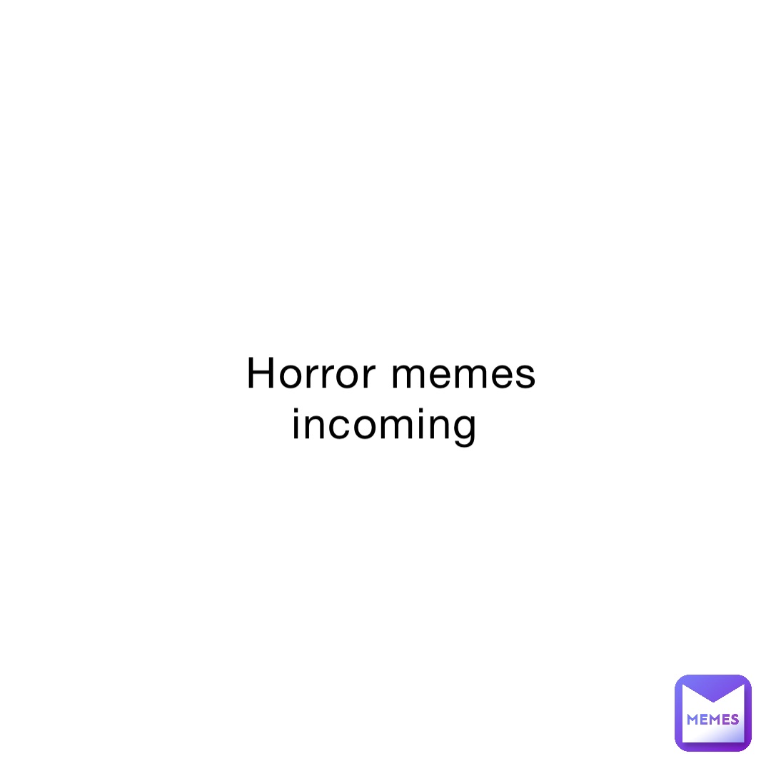 Horror memes incoming