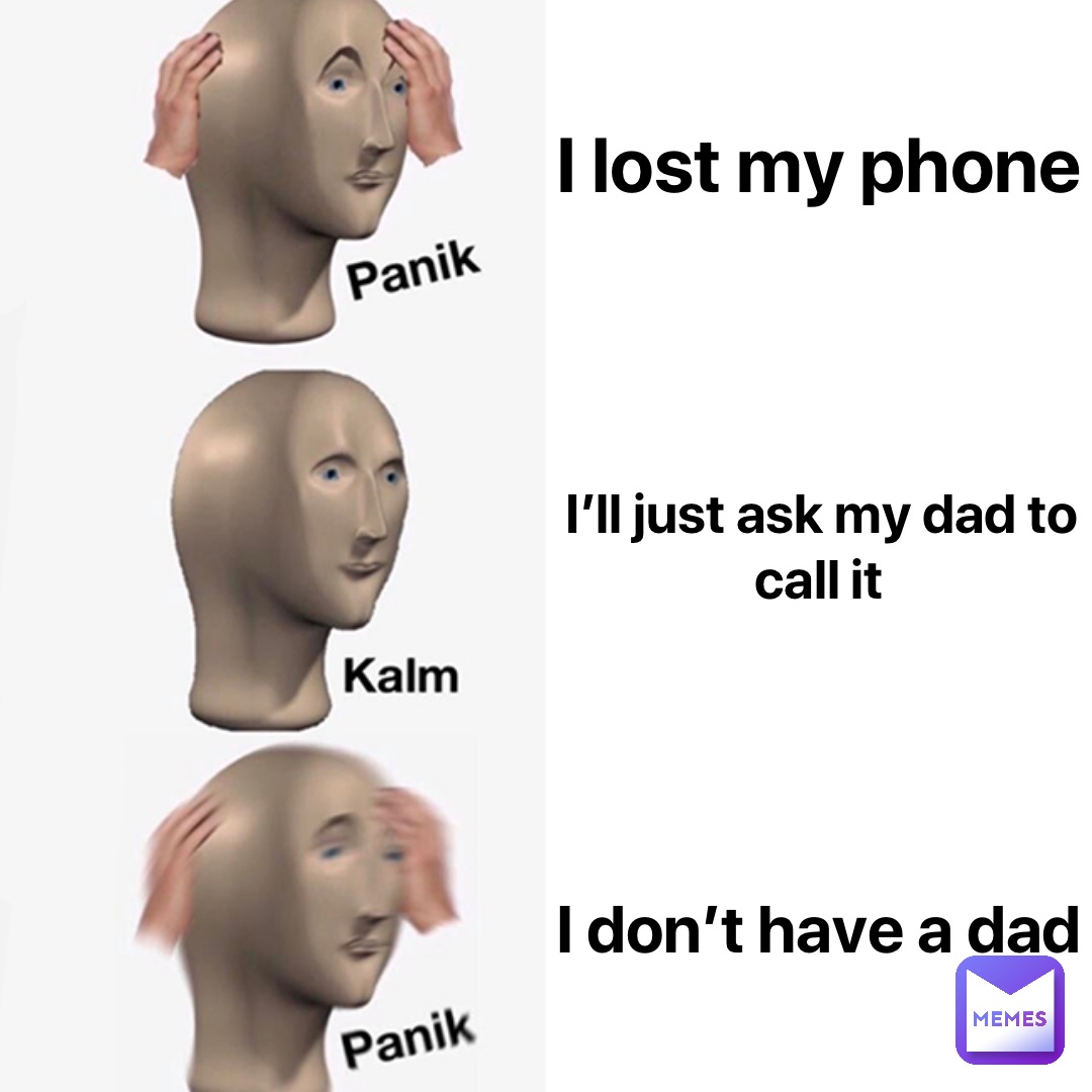 I lost my phone I’ll just ask my dad to call it I don’t have a dad
