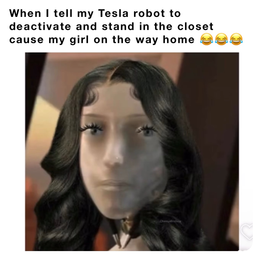 When I tell my Tesla robot to deactivate and stand in the closet cause my girl on the way home 😂😂😂