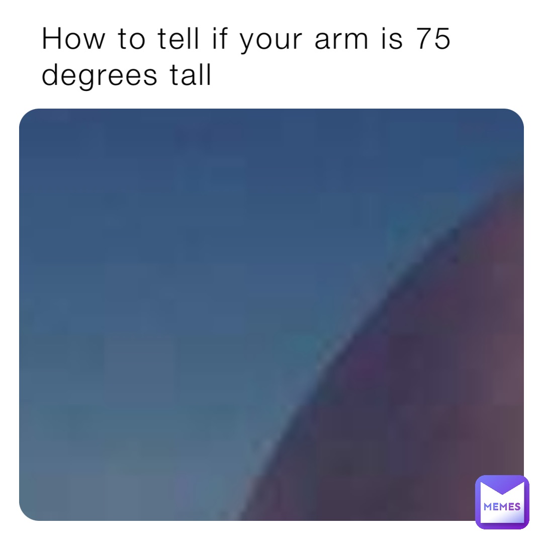 How to tell if your arm is 75 degrees tall