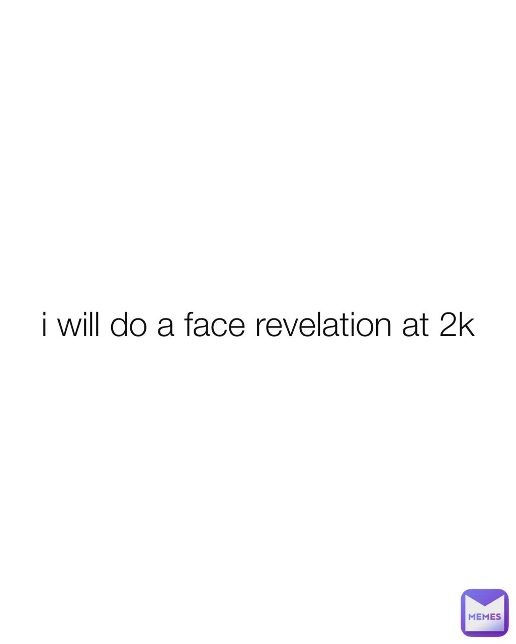 i will do a face revelation at 2k