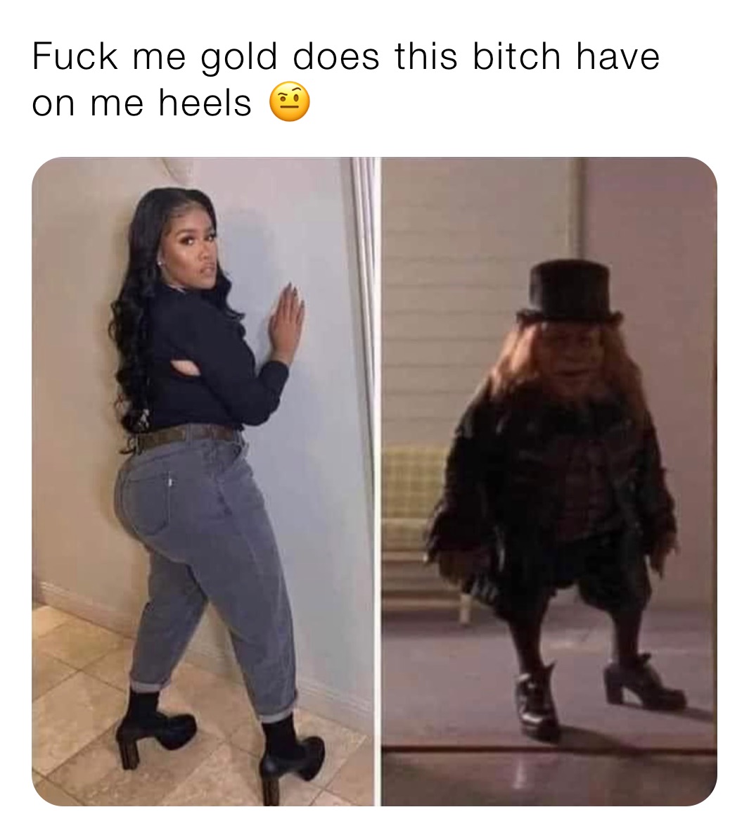 Fuck me gold does this bitch have on me heels 🤨 | @mmmente | Memes