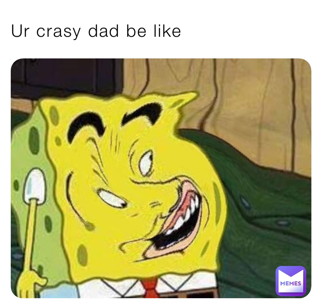 Ur crasy dad be like