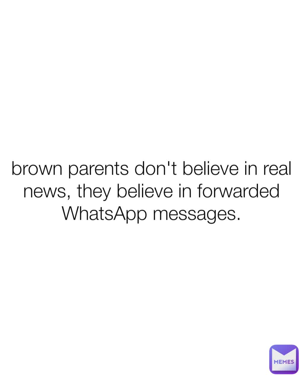 brown parents don't believe in real news, they believe in forwarded WhatsApp messages.
